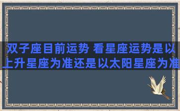 双子座目前运势 看星座运势是以上升星座为准还是以太阳星座为准